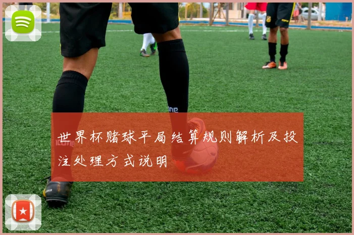 世界杯赌球平局结算规则解析及投注处理方式说明