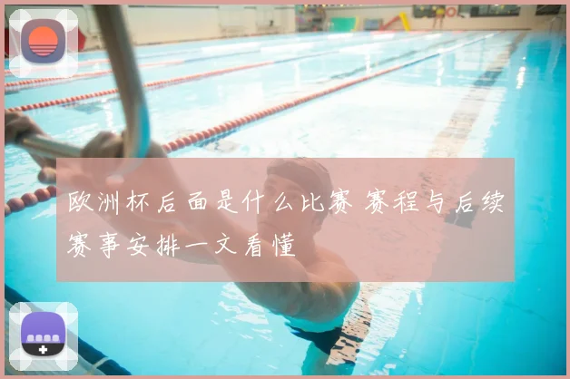 欧洲杯后面是什么比赛 赛程与后续赛事安排一文看懂