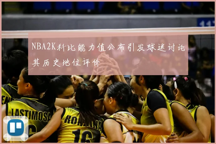 NBA2K科比能力值公布引发球迷讨论其历史地位评价