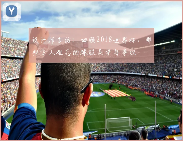 设计师专访：回顾2018世界杯，那些令人难忘的球服美学与争议