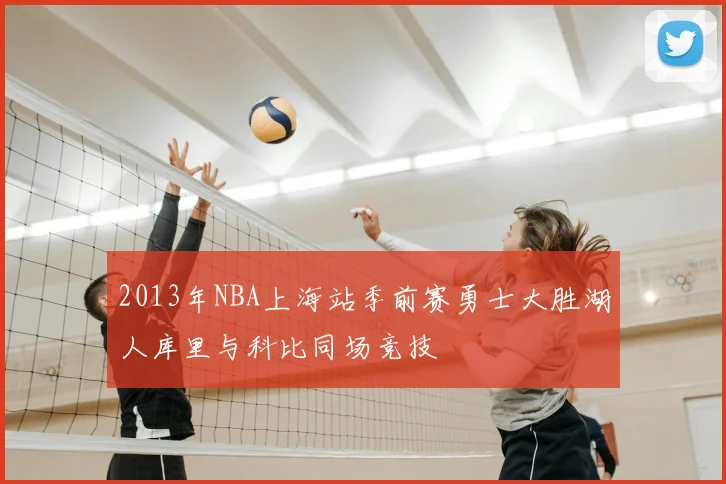 2013年NBA上海站季前赛勇士大胜湖人库里与科比同场竞技
