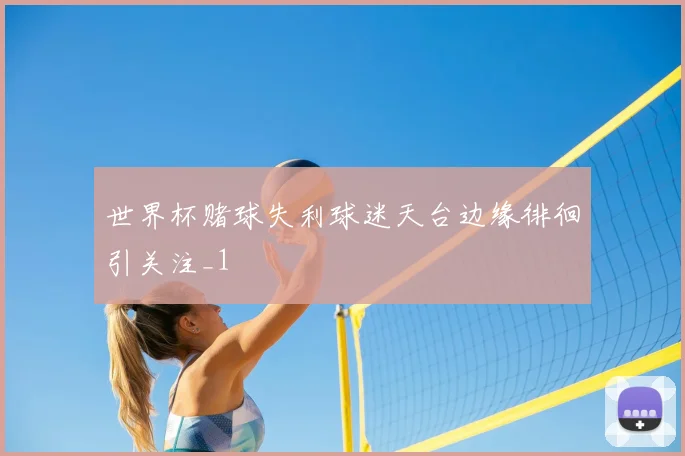 世界杯赌球失利球迷天台边缘徘徊引关注_1
