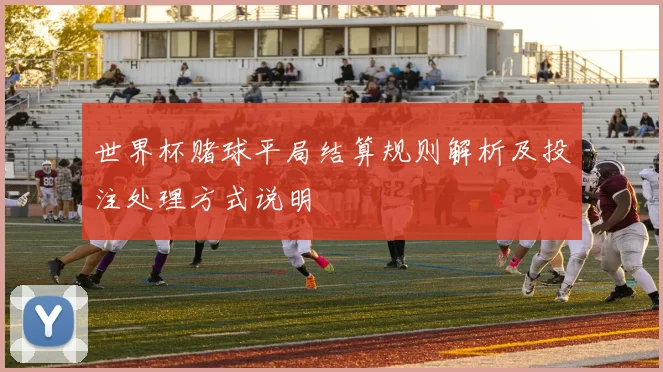 世界杯赌球平局结算规则解析及投注处理方式说明