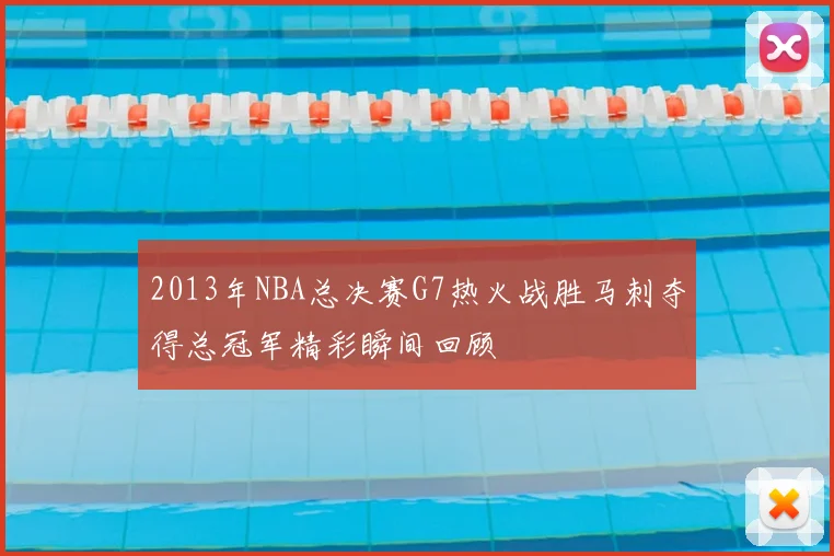 2013年NBA总决赛G7热火战胜马刺夺得总冠军精彩瞬间回顾