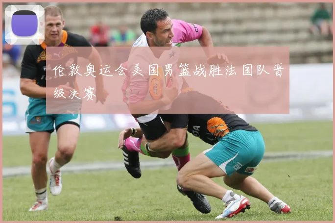 伦敦奥运会美国男篮战胜法国队晋级决赛