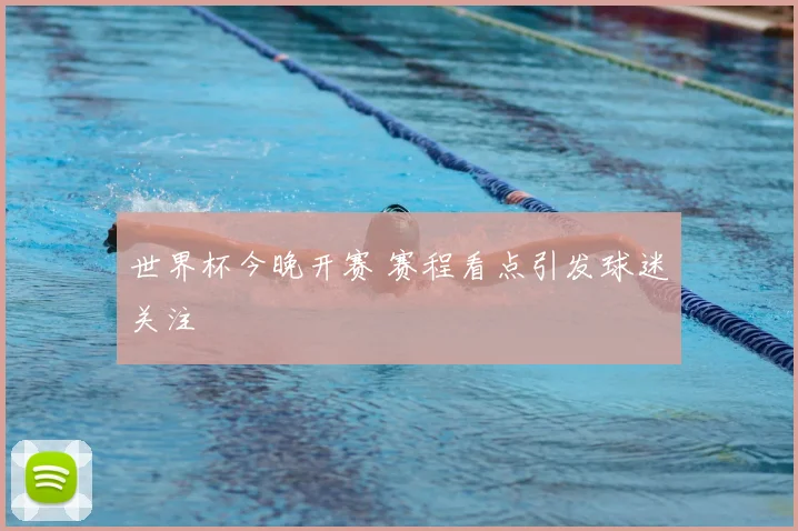 世界杯今晚开赛 赛程看点引发球迷关注