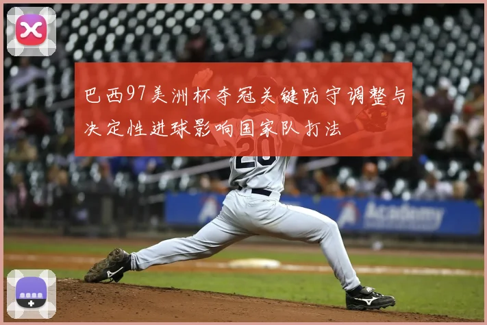 巴西97美洲杯夺冠关键防守调整与决定性进球影响国家队打法